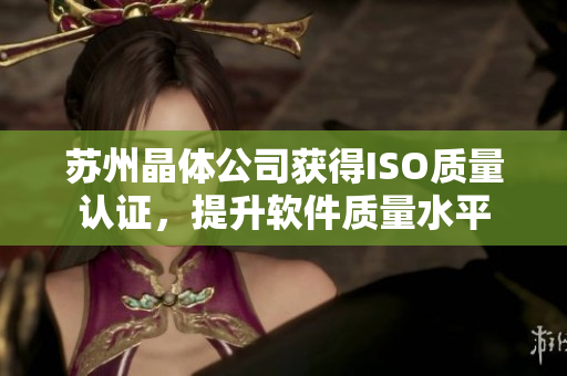 苏州晶体公司获得ISO质量认证，提升软件质量水平