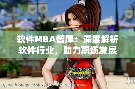 软件MBA智库：深度解析软件行业，助力职场发展