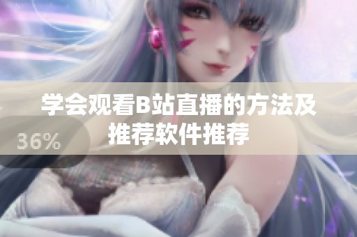 学会观看B站直播的方法及推荐软件推荐