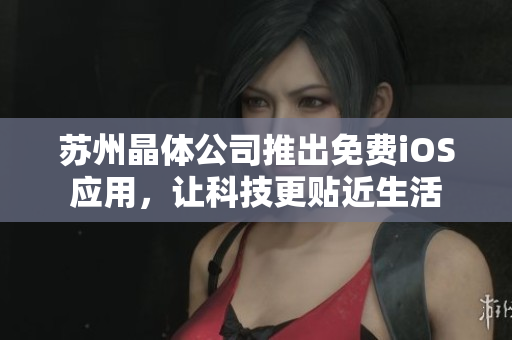 苏州晶体公司推出免费iOS应用，让科技更贴近生活