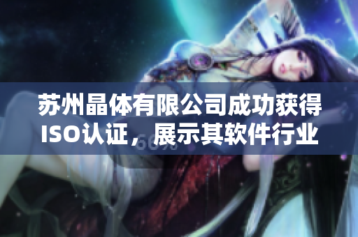苏州晶体有限公司成功获得ISO认证，展示其软件行业领先地位