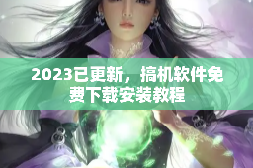 2023已更新，搞机软件免费下载安装教程