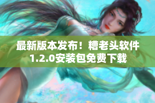 最新版本发布！糟老头软件1.2.0安装包免费下载