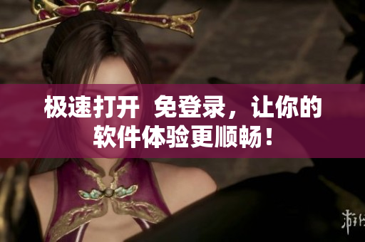 极速打开  免登录，让你的软件体验更顺畅！