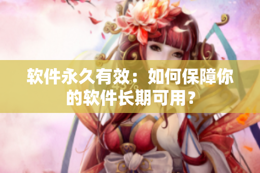 软件永久有效：如何保障你的软件长期可用？