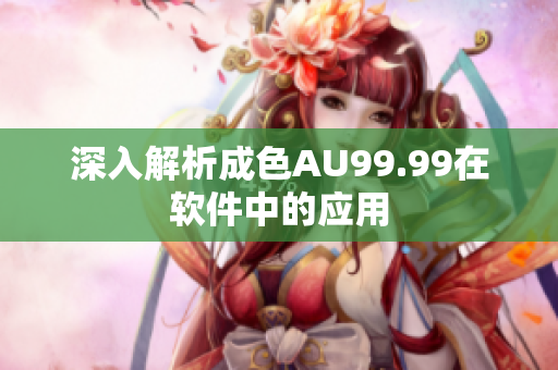 深入解析成色AU99.99在软件中的应用