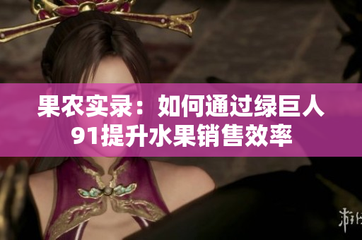 果农实录：如何通过绿巨人91提升水果销售效率