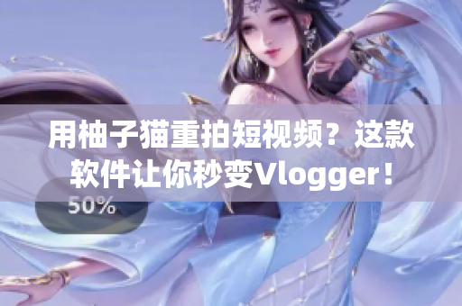 用柚子猫重拍短视频？这款软件让你秒变Vlogger！