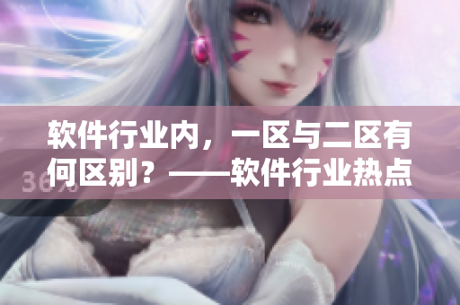 软件行业内，一区与二区有何区别？——软件行业热点话题简报