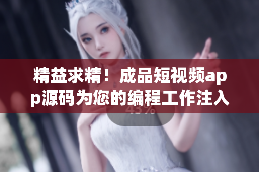 精益求精！成品短视频app源码为您的编程工作注入新活力！