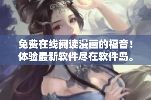 免费在线阅读漫画的福音！体验最新软件尽在软件岛。