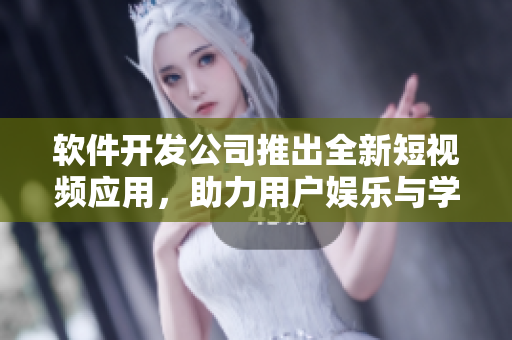 软件开发公司推出全新短视频应用，助力用户娱乐与学习