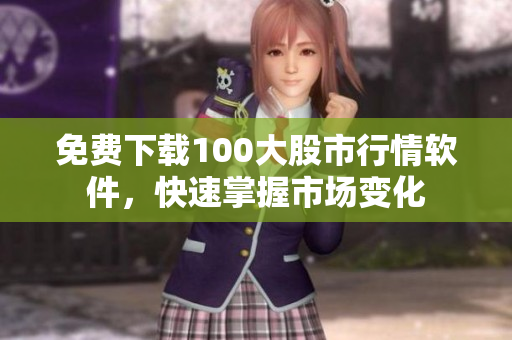 免费下载100大股市行情软件，快速掌握市场变化