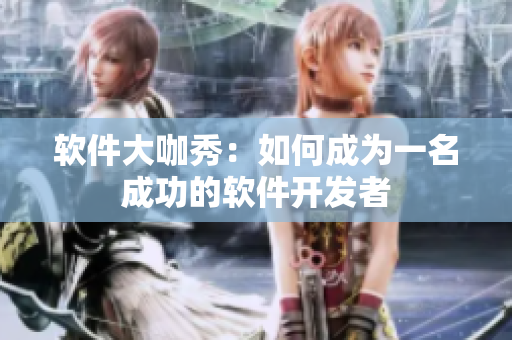 软件大咖秀：如何成为一名成功的软件开发者