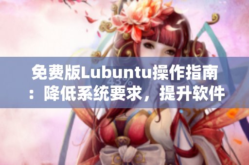 免费版Lubuntu操作指南：降低系统要求，提升软件性能