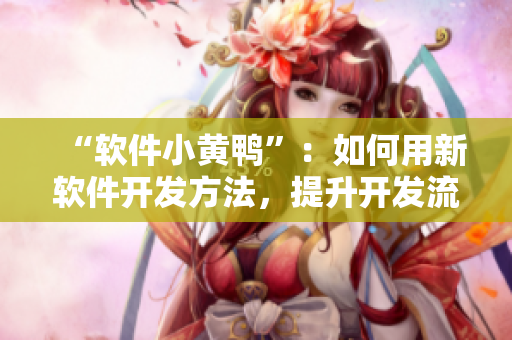 “软件小黄鸭”：如何用新软件开发方法，提升开发流程效率？