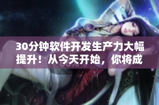 30分钟软件开发生产力大幅提升！从今天开始，你将成为高效的程序员！