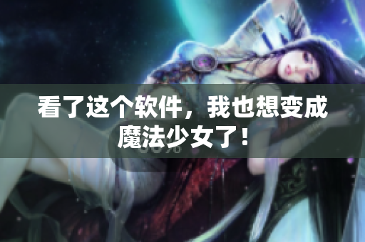 看了这个软件，我也想变成魔法少女了！