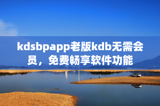 kdsbpapp老版kdb无需会员，免费畅享软件功能