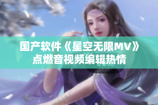 国产软件《星空无限MV》点燃音视频编辑热情