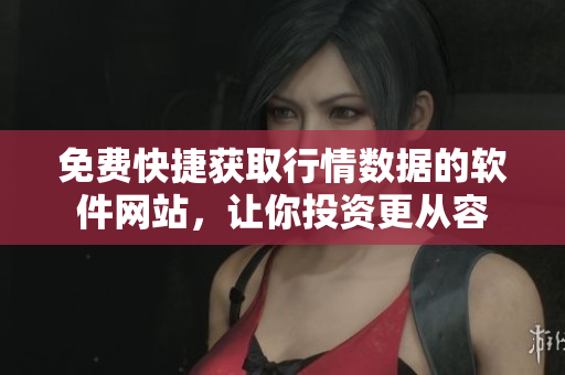 免费快捷获取行情数据的软件网站，让你投资更从容