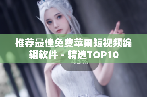 推荐最佳免费苹果短视频编辑软件 - 精选TOP10