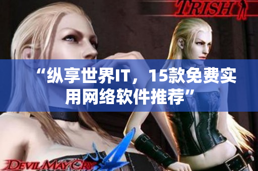 “纵享世界IT，15款免费实用网络软件推荐”
