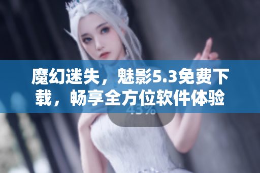 魔幻迷失，魅影5.3免费下载，畅享全方位软件体验