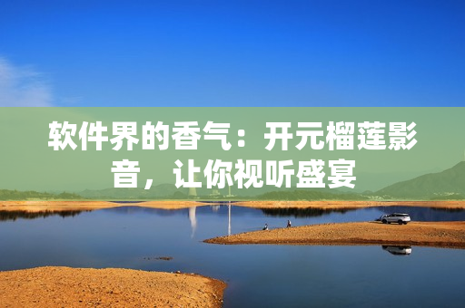 软件界的香气：开元榴莲影音，让你视听盛宴