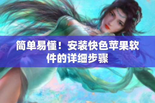 简单易懂！安装快色苹果软件的详细步骤