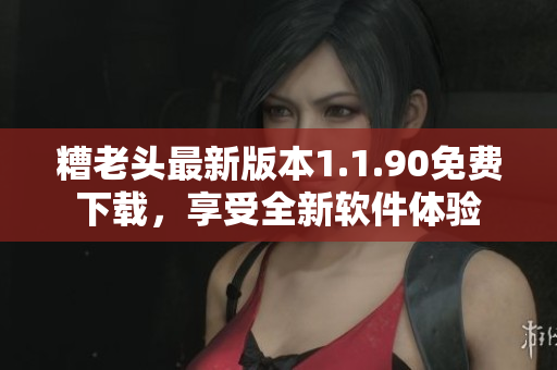 糟老头最新版本1.1.90免费下载，享受全新软件体验