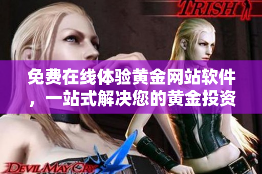 免费在线体验黄金网站软件，一站式解决您的黄金投资需求