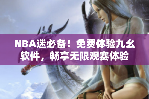 NBA迷必备！免费体验九幺软件，畅享无限观赛体验