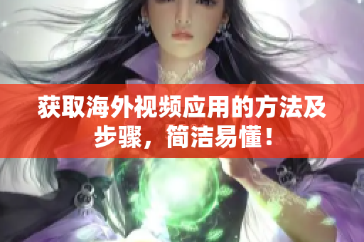 获取海外视频应用的方法及步骤，简洁易懂！
