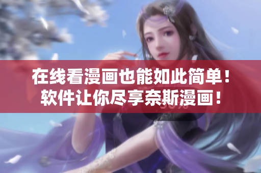 在线看漫画也能如此简单！软件让你尽享奈斯漫画！