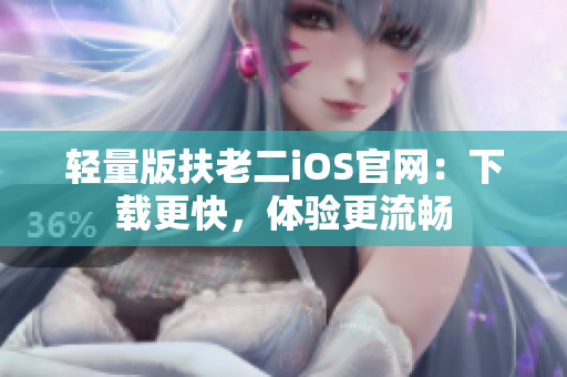 轻量版扶老二iOS官网：下载更快，体验更流畅