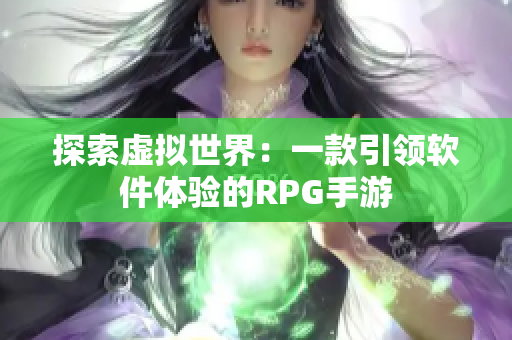 探索虚拟世界：一款引领软件体验的RPG手游