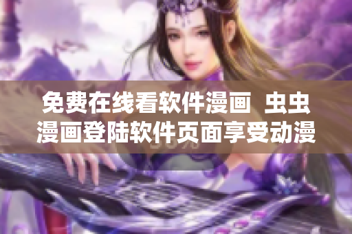免费在线看软件漫画  虫虫漫画登陆软件页面享受动漫乐趣