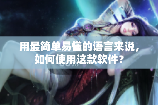 用最简单易懂的语言来说，如何使用这款软件？