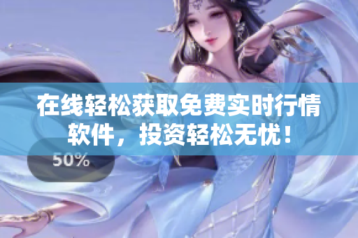 在线轻松获取免费实时行情软件，投资轻松无忧！