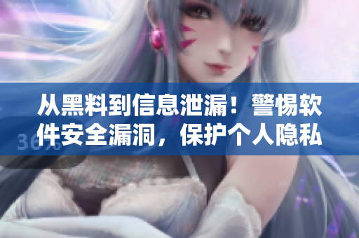 从黑料到信息泄漏！警惕软件安全漏洞，保护个人隐私