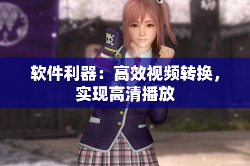 软件利器：高效视频转换，实现高清播放
