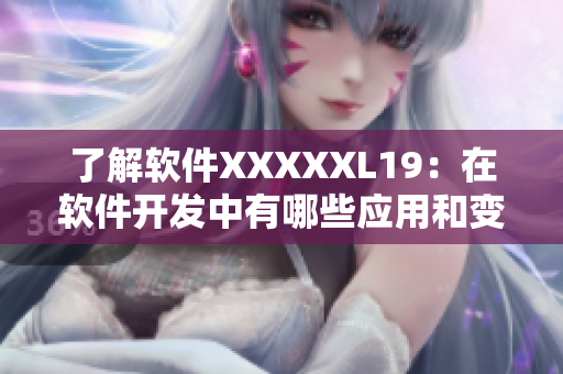 了解软件XXXXXL19：在软件开发中有哪些应用和变革？
