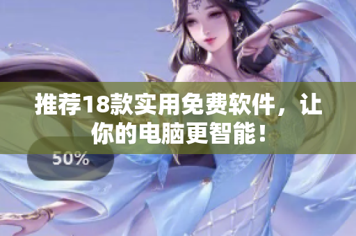 推荐18款实用免费软件，让你的电脑更智能！