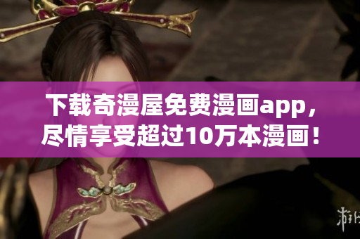 下载奇漫屋免费漫画app，尽情享受超过10万本漫画！