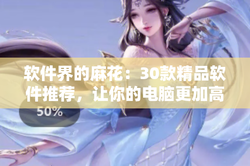 软件界的麻花：30款精品软件推荐，让你的电脑更加高效