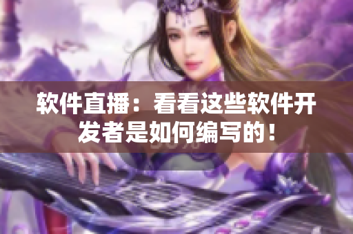 软件直播：看看这些软件开发者是如何编写的！