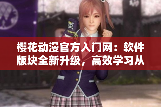樱花动漫官方入门网：软件版块全新升级，高效学习从此开始！