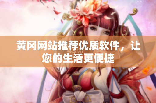 黄冈网站推荐优质软件，让您的生活更便捷