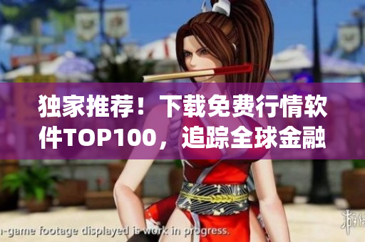 独家推荐！下载免费行情软件TOP100，追踪全球金融动态！(1)